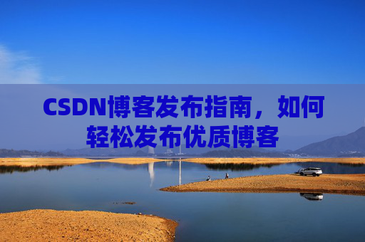 CSDN博客发布指南，如何轻松发布优质博客
