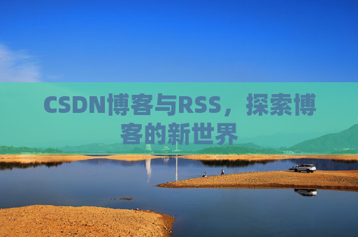 CSDN博客与RSS，探索博客的新世界