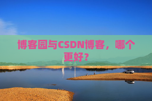 博客园与CSDN博客，哪个更好？