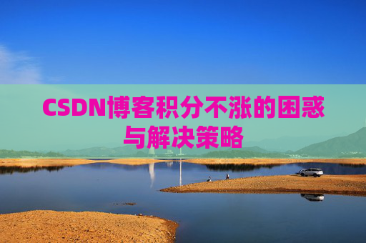 CSDN博客积分不涨的困惑与解决策略