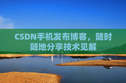 CSDN手机发布博客，随时随地分享技术见解