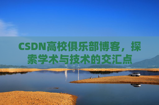 CSDN高校俱乐部博客，探索学术与技术的交汇点