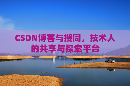 CSDN博客与搜同，技术人的共享与探索平台