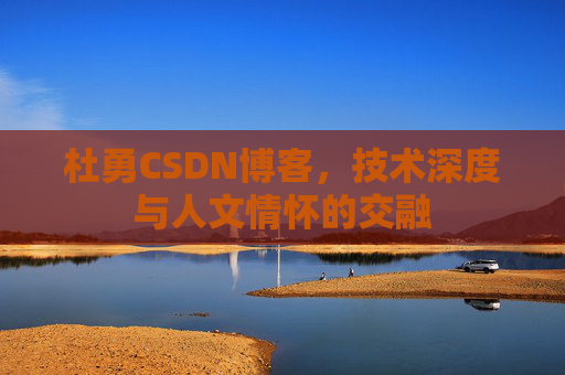 杜勇CSDN博客，技术深度与人文情怀的交融