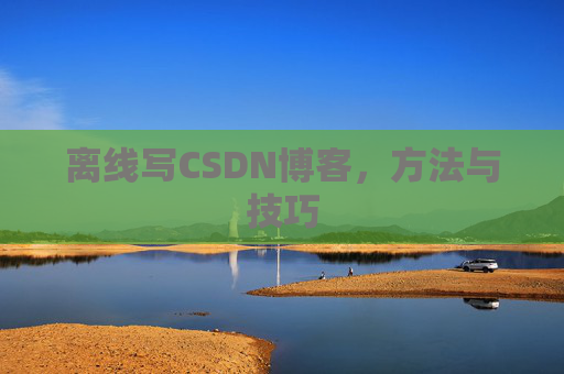 离线写CSDN博客，方法与技巧