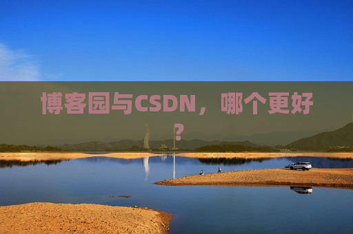 博客园与CSDN，哪个更好？