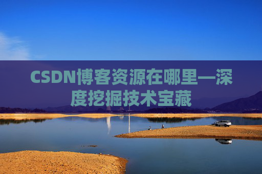 CSDN博客资源在哪里—深度挖掘技术宝藏