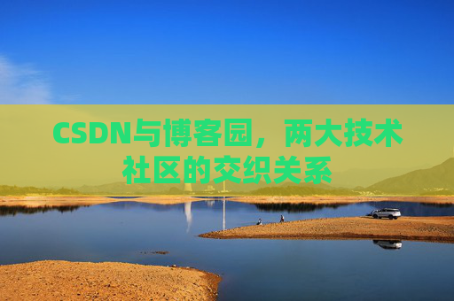 CSDN与博客园，两大技术社区的交织关系