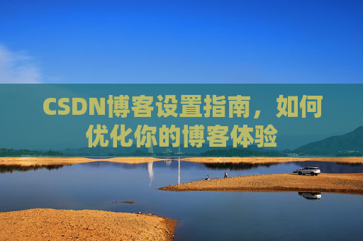 CSDN博客设置指南，如何优化你的博客体验