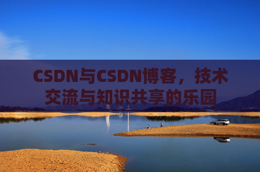 CSDN与CSDN博客，技术交流与知识共享的乐园