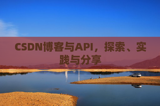 CSDN博客与API，探索、实践与分享