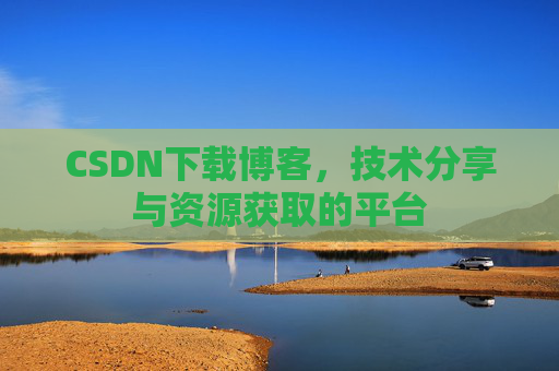 CSDN下载博客，技术分享与资源获取的平台