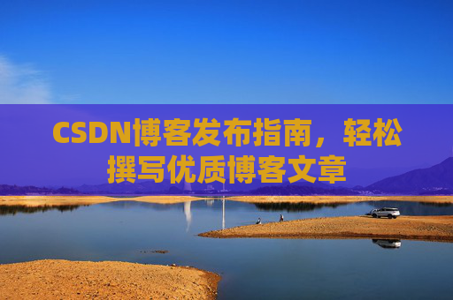 CSDN博客发布指南，轻松撰写优质博客文章