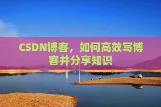 CSDN博客，如何高效写博客并分享知识