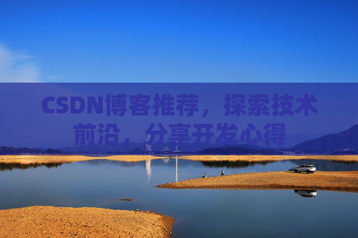 CSDN博客推荐，探索技术前沿，分享开发心得