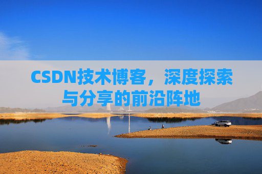 CSDN技术博客，深度探索与分享的前沿阵地
