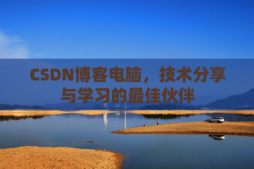 CSDN博客电脑，技术分享与学习的最佳伙伴